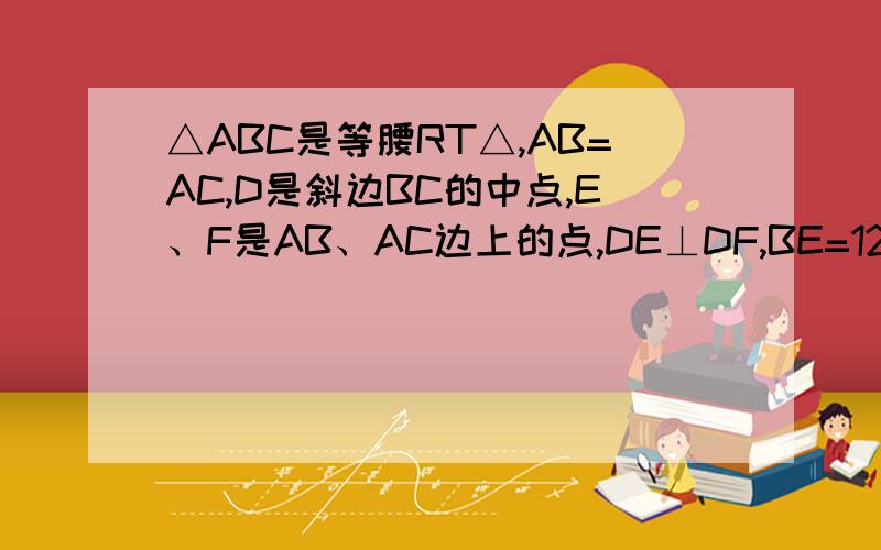 △ABC是等腰RT△,AB=AC,D是斜边BC的中点,E、F是AB、AC边上的点,DE⊥DF,BE=12,CF=5,求S△DEF要快