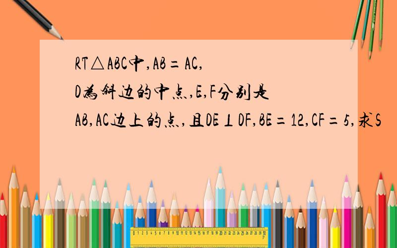 RT△ABC中,AB=AC,D为斜边的中点,E,F分别是AB,AC边上的点,且DE⊥DF,BE=12,CF=5,求S