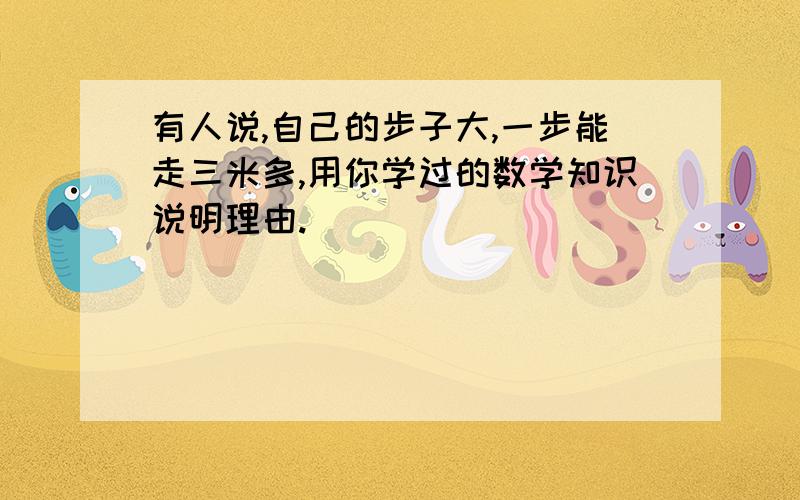 有人说,自己的步子大,一步能走三米多,用你学过的数学知识说明理由.