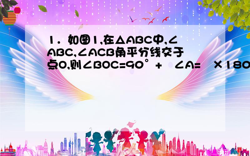 1．如图1,在△ABC中,∠ABC,∠ACB角平分线交于点O,则∠BOC=90°+½∠A=½×180°+½∠A.如图在△ABC中,∠ABC,∠ACB的三等分线交予O1,O2.②猜想出结论∠BO2C=（　　　）,并证明②.2．∠BOiC＝