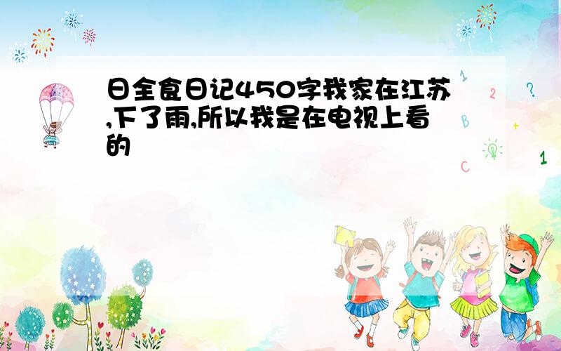 日全食日记450字我家在江苏,下了雨,所以我是在电视上看的