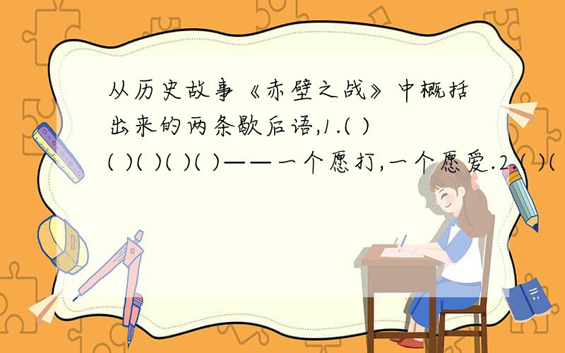 从历史故事《赤壁之战》中概括出来的两条歇后语,1.( )( )( )( )( )——一个愿打,一个愿爱.2.( )( )( )( )——满载而归.