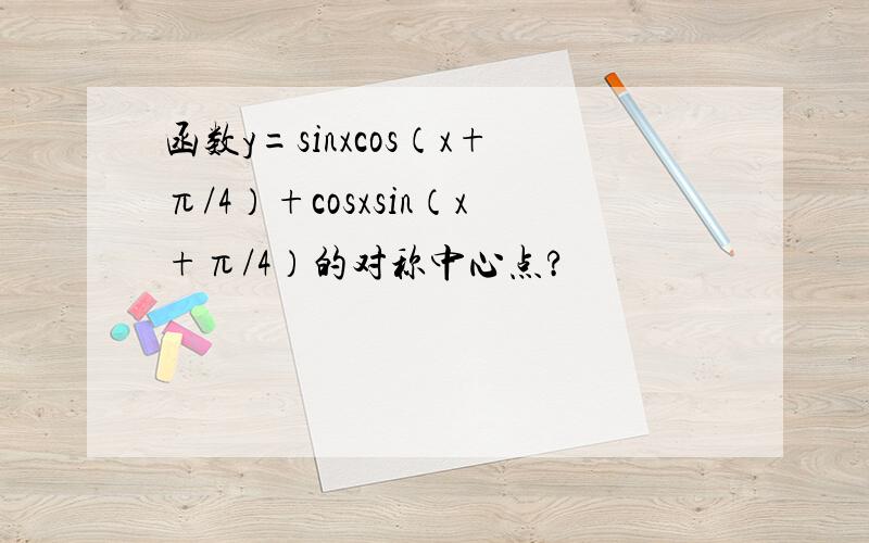 函数y=sinxcos（x+π/4）+cosxsin（x+π/4）的对称中心点?