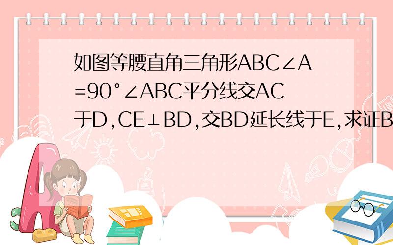 如图等腰直角三角形ABC∠A=90°∠ABC平分线交AC于D,CE⊥BD,交BD延长线于E,求证BD=2CE