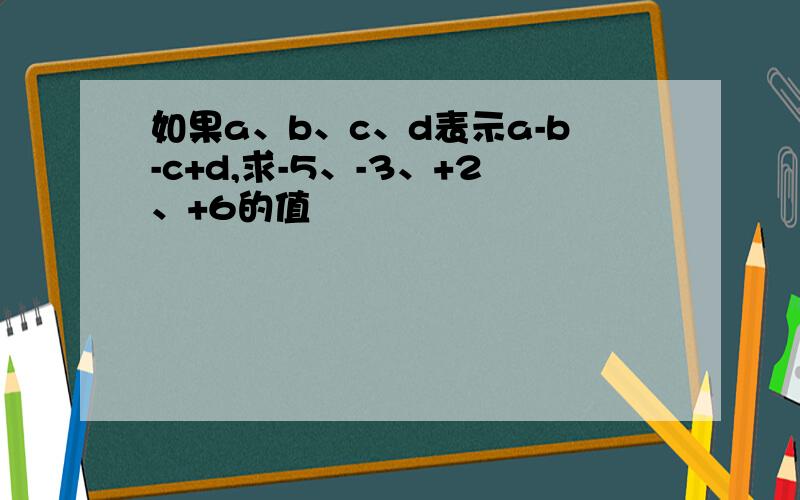 如果a、b、c、d表示a-b-c+d,求-5、-3、+2、+6的值