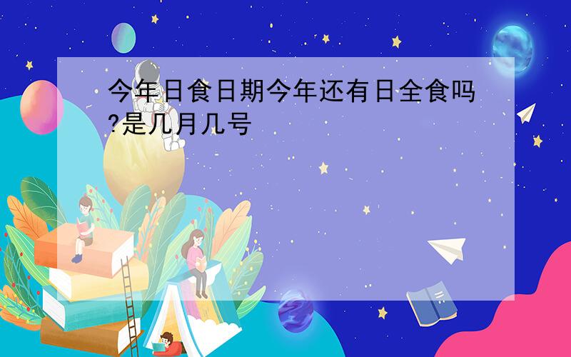 今年日食日期今年还有日全食吗?是几月几号