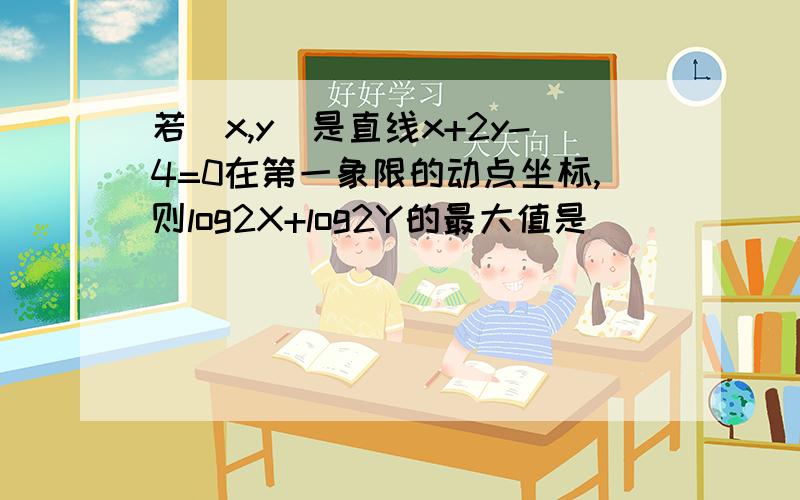 若(x,y)是直线x+2y-4=0在第一象限的动点坐标,则log2X+log2Y的最大值是