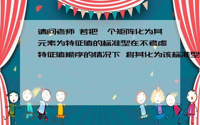 请问老师 若把一个矩阵化为其元素为特征值的标准型在不考虑特征值顺序的情况下 将其化为该标准型的变换矩阵是否是唯一的呢?