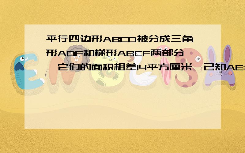 平行四边形ABCD被分成三角形ADF和梯形ABCF两部分,它们的面积相差14平方厘米,已知AE=7厘米,那么FC＝