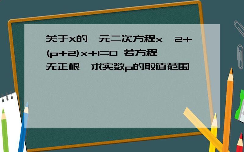 关于X的一元二次方程x^2+(p+2)x+1=0 若方程无正根,求实数p的取值范围