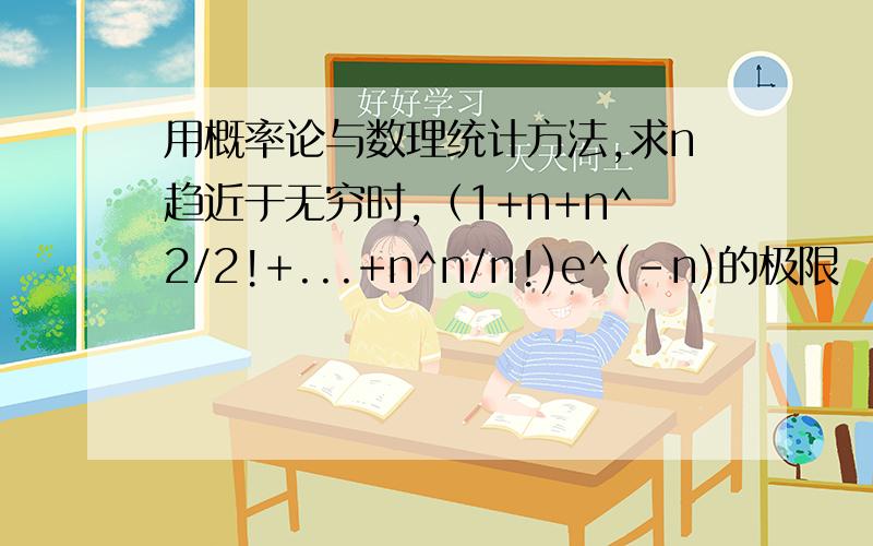 用概率论与数理统计方法,求n趋近于无穷时,（1+n+n^2/2!+...+n^n/n!)e^(-n)的极限