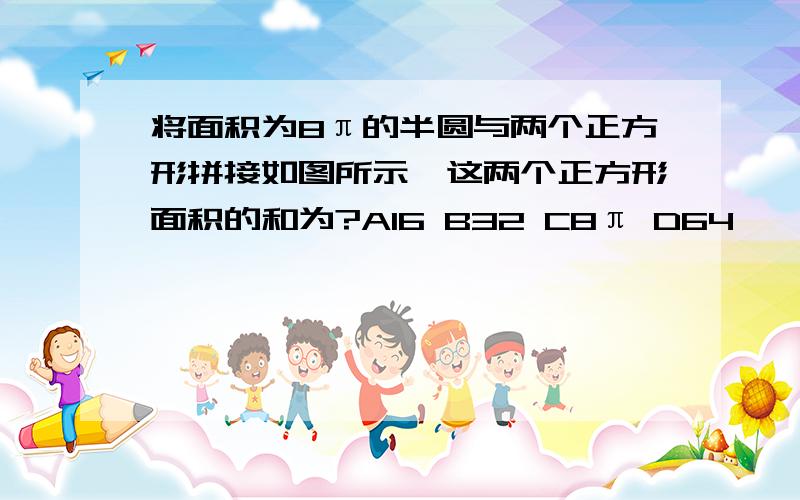 将面积为8π的半圆与两个正方形拼接如图所示,这两个正方形面积的和为?A16 B32 C8π D64