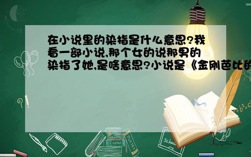 在小说里的染指是什么意思?我看一部小说,那个女的说那男的染指了她,是啥意思?小说是《金刚芭比的光年级》,发生什么关系?我只不过是随便选本买的,刚开始还蛮搞笑的,呵呵,可以说清楚么?