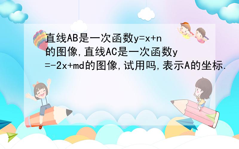 直线AB是一次函数y=x+n的图像,直线AC是一次函数y=-2x+md的图像,试用吗,表示A的坐标.