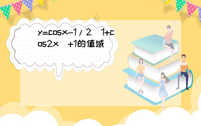 y=cosx-1/2(1+cos2x)+1的值域