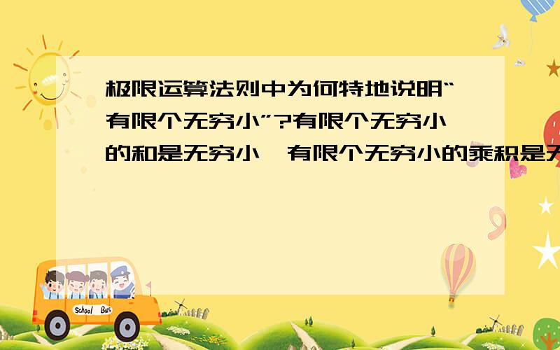 极限运算法则中为何特地说明“有限个无穷小”?有限个无穷小的和是无穷小,有限个无穷小的乘积是无穷小.无穷多个无穷小的和（乘积）与此不同吗,能否作出说明?