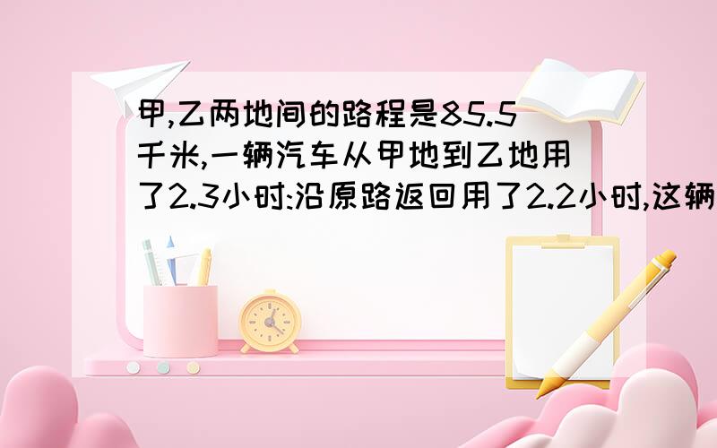 甲,乙两地间的路程是85.5千米,一辆汽车从甲地到乙地用了2.3小时:沿原路返回用了2.2小时,这辆汽车往返甲、乙两地间的平均速度