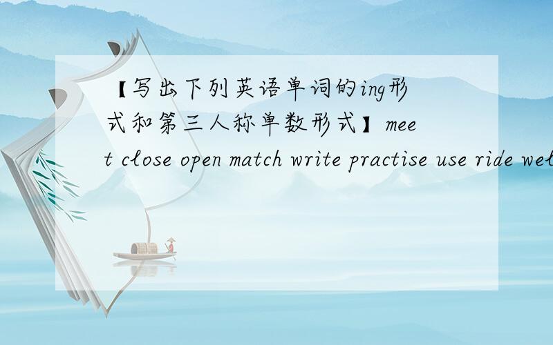 【写出下列英语单词的ing形式和第三人称单数形式】meet close open match write practise use ride welcome have click make live save let invite ask come stay talk start download have finish get send choose think check visit print conn