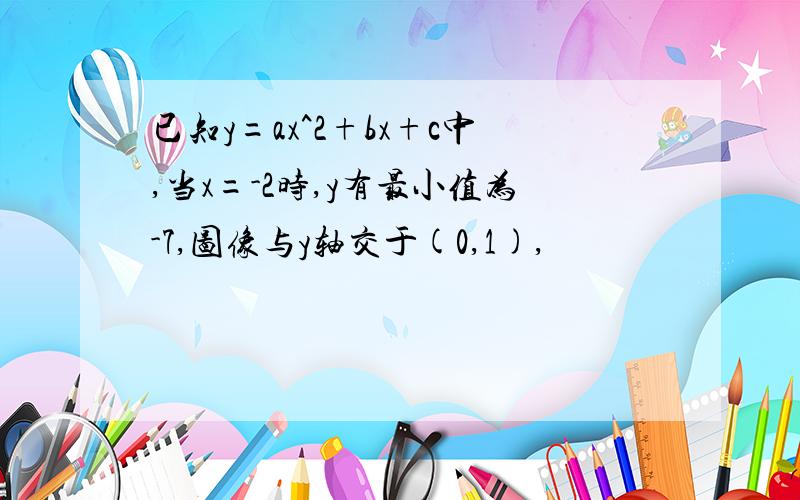 已知y=ax^2+bx+c中,当x=-2时,y有最小值为-7,图像与y轴交于(0,1),