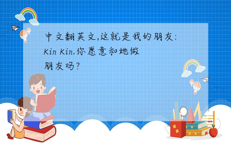 中文翻英文,这就是我的朋友:Kin Kin.你愿意和她做朋友吗?