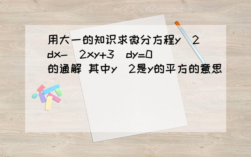 用大一的知识求微分方程y＾2dx-（2xy+3）dy=0的通解 其中y＾2是y的平方的意思