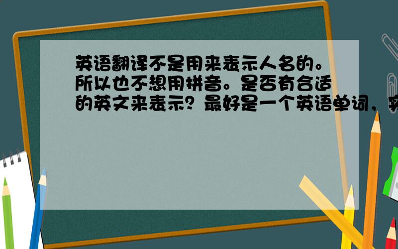 英语翻译不是用来表示人名的。所以也不想用拼音。是否有合适的英文来表示？最好是一个英语单词，实在不行两个英文单词也可以。就是表达出汉字的含义。（辰：星辰，宇宙，辉：闪耀