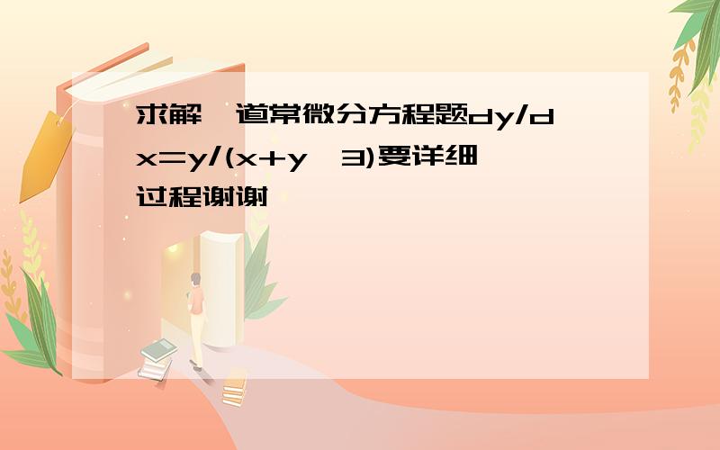 求解一道常微分方程题dy/dx=y/(x+y＾3)要详细过程谢谢