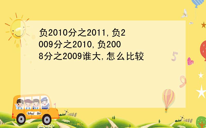 负2010分之2011,负2009分之2010,负2008分之2009谁大,怎么比较