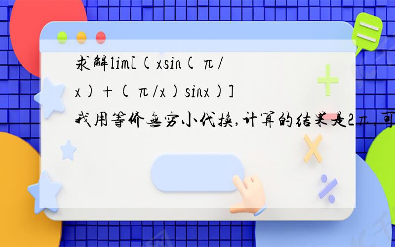 求解lim[(xsin(π/x)+(π/x)sinx)]我用等价无穷小代换,计算的结果是2π,可答案是π,怎么回事,哪里错了,能不能详细列出计算过程X→∞