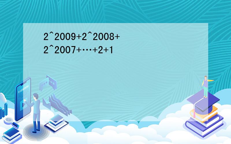 2^2009+2^2008+2^2007+…+2+1