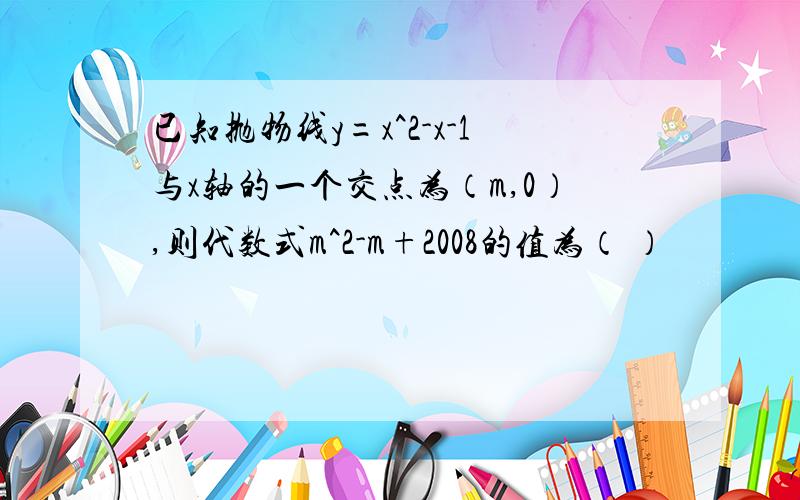 已知抛物线y=x^2-x-1与x轴的一个交点为（m,0）,则代数式m^2-m+2008的值为（ ）