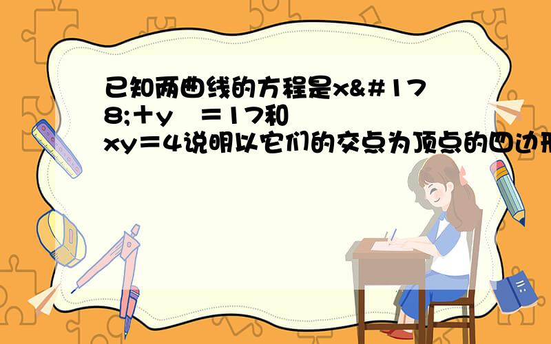 已知两曲线的方程是x²＋y²＝17和xy＝4说明以它们的交点为顶点的四边形是长方形