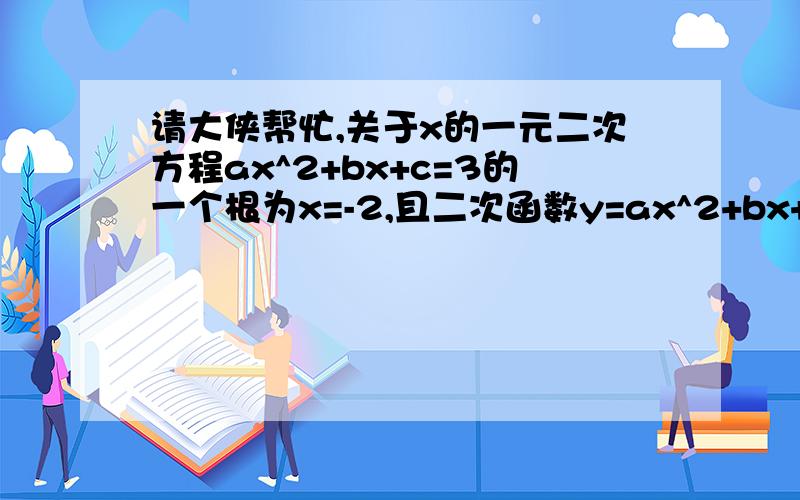 请大侠帮忙,关于x的一元二次方程ax^2+bx+c=3的一个根为x=-2,且二次函数y=ax^2+bx+c的对称轴为直线x=2,这抛物线的顶点坐标为、、额 求根,对称轴是x=2,一个根是-2,另一个根是x=6将2个数带进原方程4a-