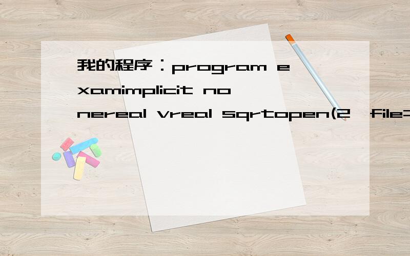 我的程序：program examimplicit nonereal vreal sqrtopen(2,file='F:\6.txt',status='replace') v=sqrt(4)write(2,*) vend结果出错提示：Error:This name does not have a type,and must have an explicit type.[SQRT]Warning:Arguments' data types are i