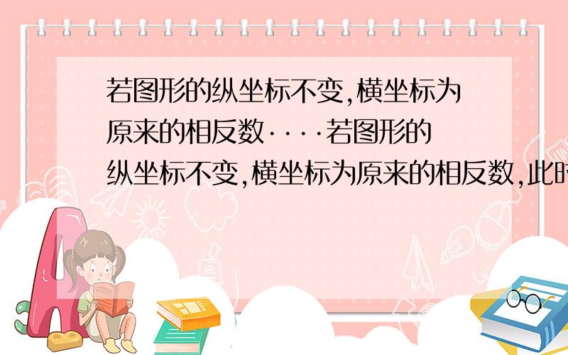 若图形的纵坐标不变,横坐标为原来的相反数····若图形的纵坐标不变,横坐标为原来的相反数,此时图形的位置都未发生任何变化,则该图形不可能是（ ）A.菱形 B.正方形 C.直角梯形 D.等腰梯