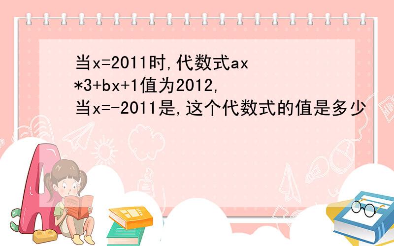 当x=2011时,代数式ax*3+bx+1值为2012,当x=-2011是,这个代数式的值是多少