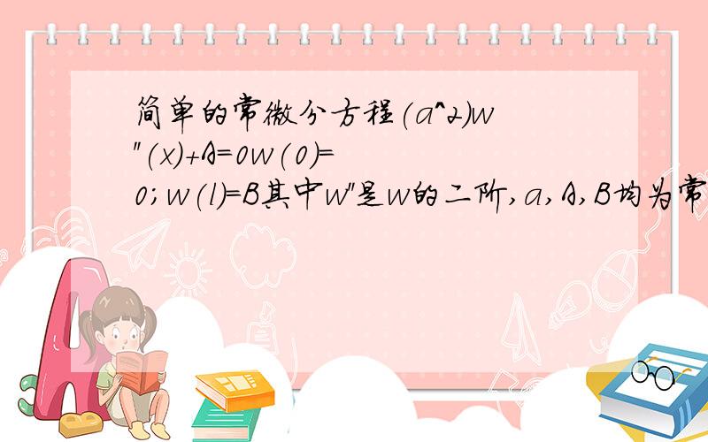 简单的常微分方程(a^2)w''(x)+A=0w(0)=0;w(l)=B其中w''是w的二阶,a,A,B均为常数