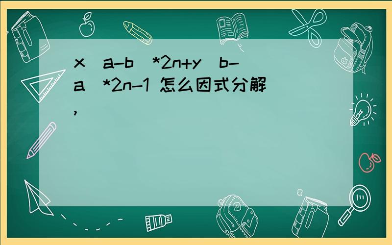 x(a-b)*2n+y(b-a)*2n-1 怎么因式分解,