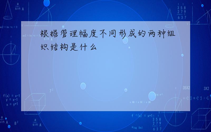 根据管理幅度不同形成的两种组织结构是什么