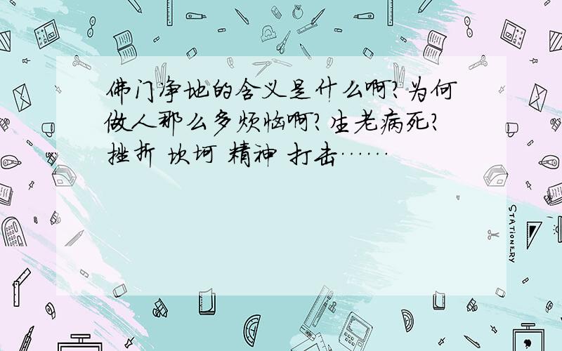 佛门净地的含义是什么啊?为何做人那么多烦恼啊?生老病死?挫折 坎坷 精神 打击……