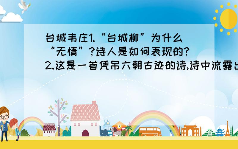 台城韦庄1.“台城柳”为什么“无情”?诗人是如何表现的?2.这是一首凭吊六朝古迹的诗,诗中流露出诗人怎样的一种情感?