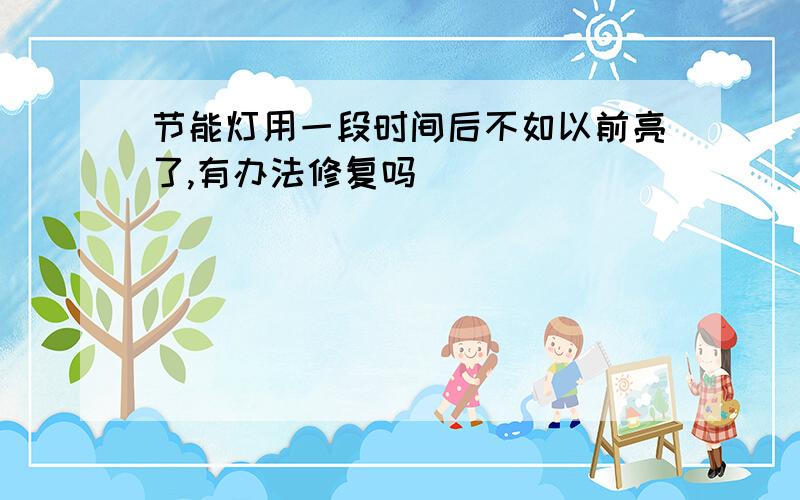 节能灯用一段时间后不如以前亮了,有办法修复吗