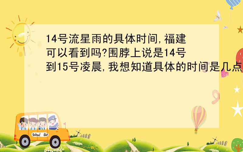 14号流星雨的具体时间,福建可以看到吗?围脖上说是14号到15号凌晨,我想知道具体的时间是几点,福建可以看得到吗?