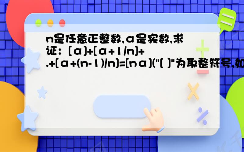 n是任意正整数,α是实数,求证：[α]+[α+1/n]+.+[α+(n-1)/n]=[nα](