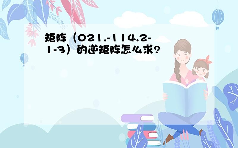 矩阵（021.-114.2-1-3）的逆矩阵怎么求?