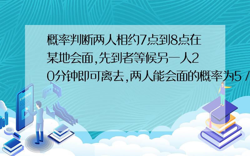 概率判断两人相约7点到8点在某地会面,先到者等候另一人20分钟即可离去,两人能会面的概率为5／9.