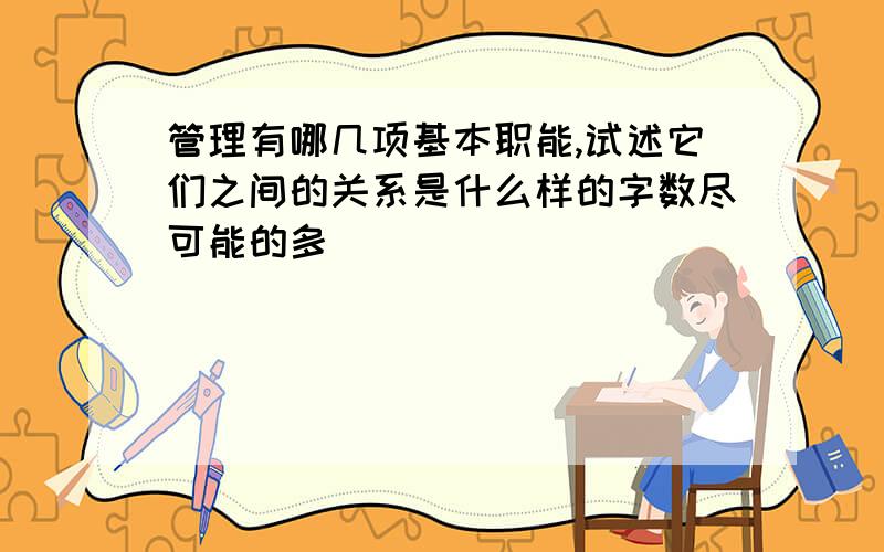 管理有哪几项基本职能,试述它们之间的关系是什么样的字数尽可能的多