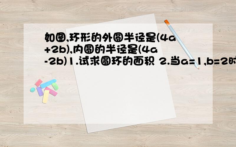 如图,环形的外圆半径是(4a+2b),内圆的半径是(4a-2b)1.试求圆环的面积 2.当a=1,b=2时,这个圆环的面积是多少(π取3.14).