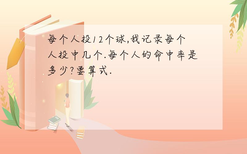 每个人投12个球,我记录每个人投中几个.每个人的命中率是多少?要算式.