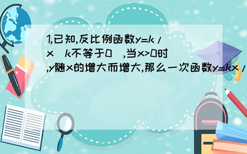 1,已知,反比例函数y=k/x(k不等于0）,当x>0时,y随x的增大而增大,那么一次函数y=kx/2-4k的图象经过（ ）A．第一,二,三象限．B．第一,二,四象限 C．第一,三,四象限 D．第二,三,四象限2．若y是z的反比